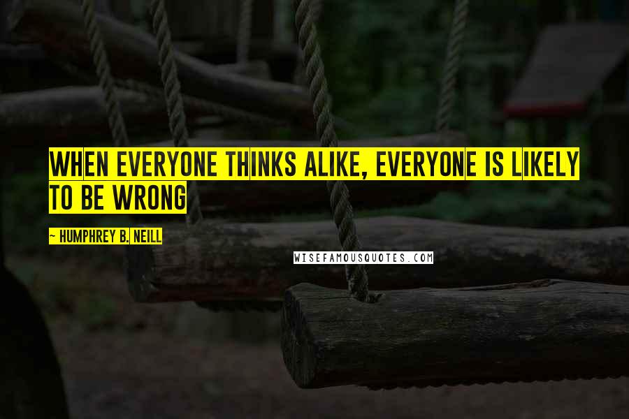 Humphrey B. Neill Quotes: When Everyone thinks alike, everyone is likely to be wrong