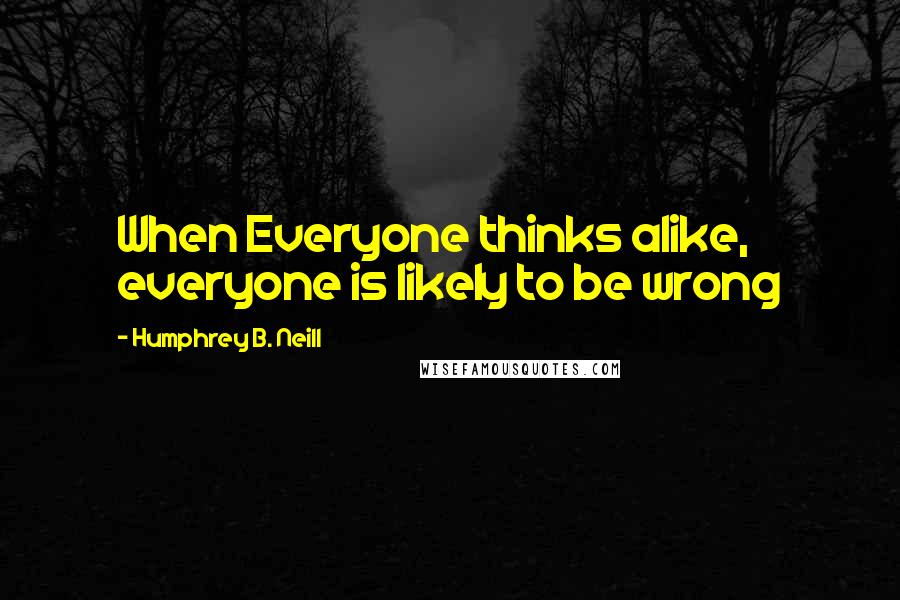 Humphrey B. Neill Quotes: When Everyone thinks alike, everyone is likely to be wrong