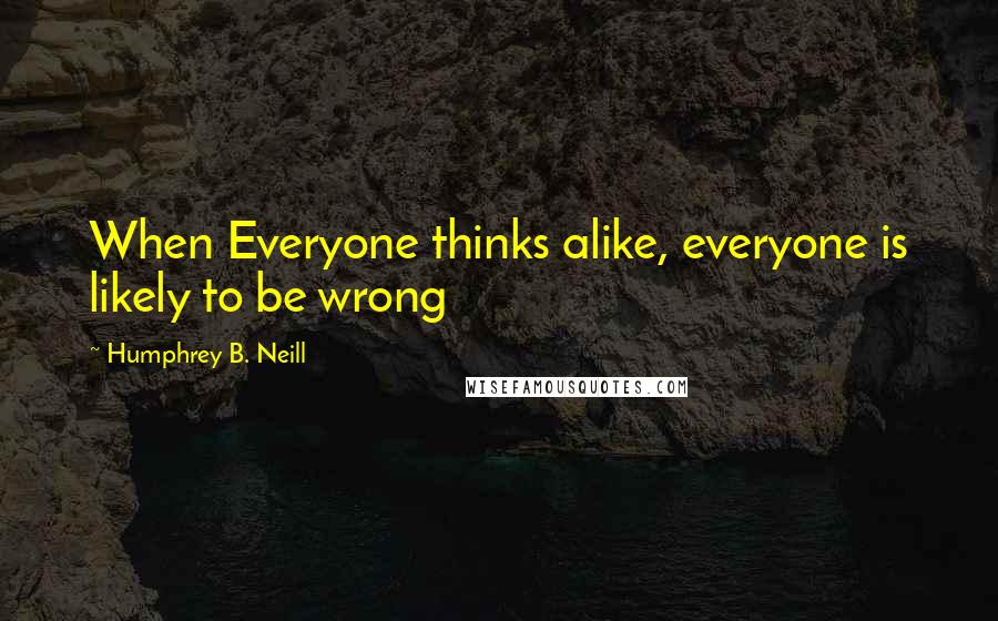 Humphrey B. Neill Quotes: When Everyone thinks alike, everyone is likely to be wrong