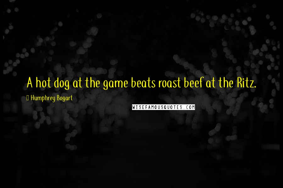 Humphrey Bogart Quotes: A hot dog at the game beats roast beef at the Ritz.