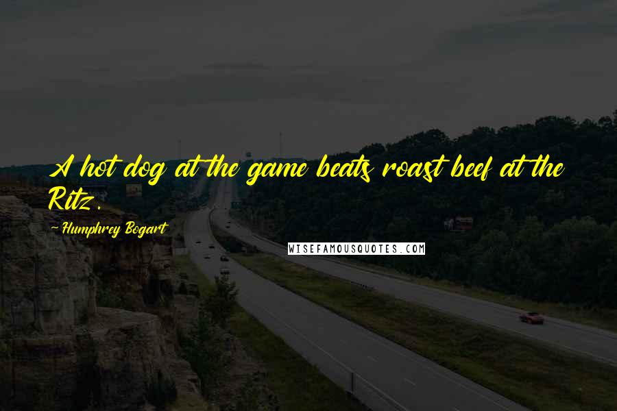 Humphrey Bogart Quotes: A hot dog at the game beats roast beef at the Ritz.