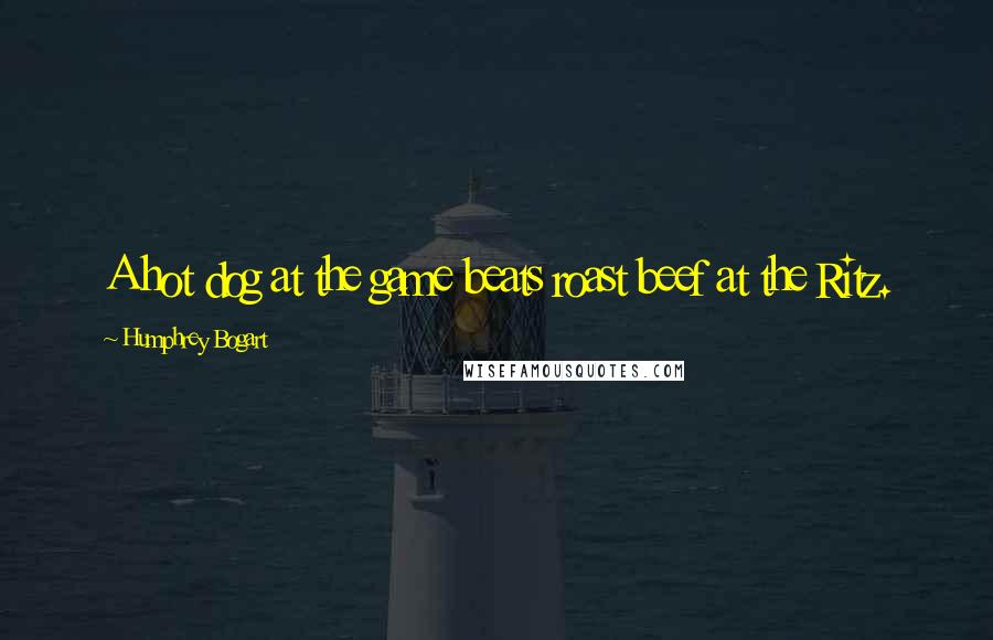 Humphrey Bogart Quotes: A hot dog at the game beats roast beef at the Ritz.