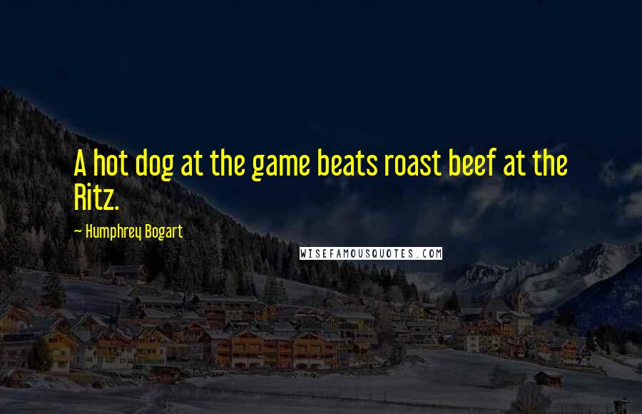 Humphrey Bogart Quotes: A hot dog at the game beats roast beef at the Ritz.
