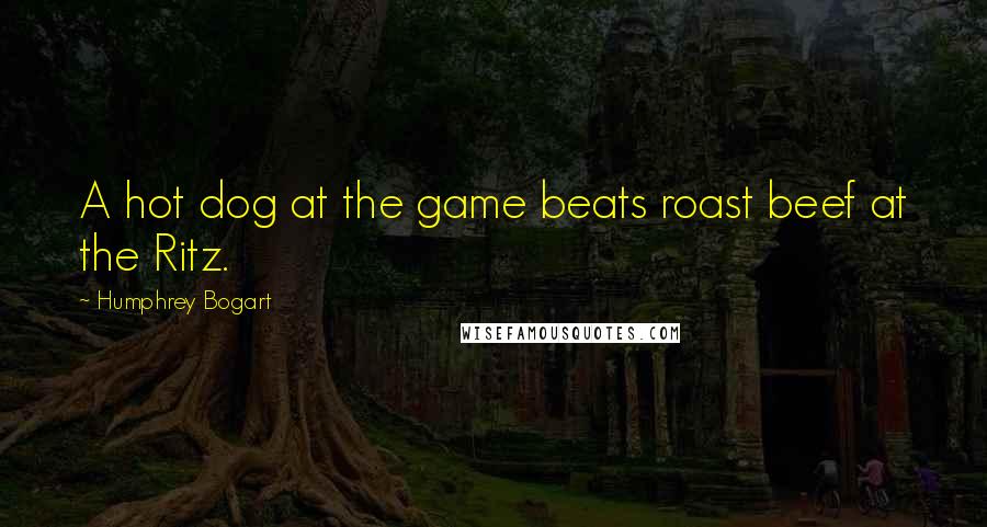 Humphrey Bogart Quotes: A hot dog at the game beats roast beef at the Ritz.