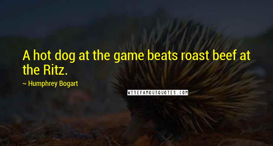 Humphrey Bogart Quotes: A hot dog at the game beats roast beef at the Ritz.