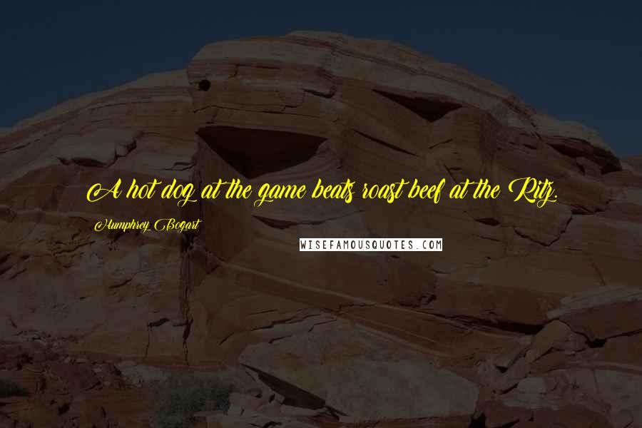 Humphrey Bogart Quotes: A hot dog at the game beats roast beef at the Ritz.