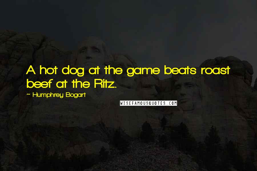Humphrey Bogart Quotes: A hot dog at the game beats roast beef at the Ritz.