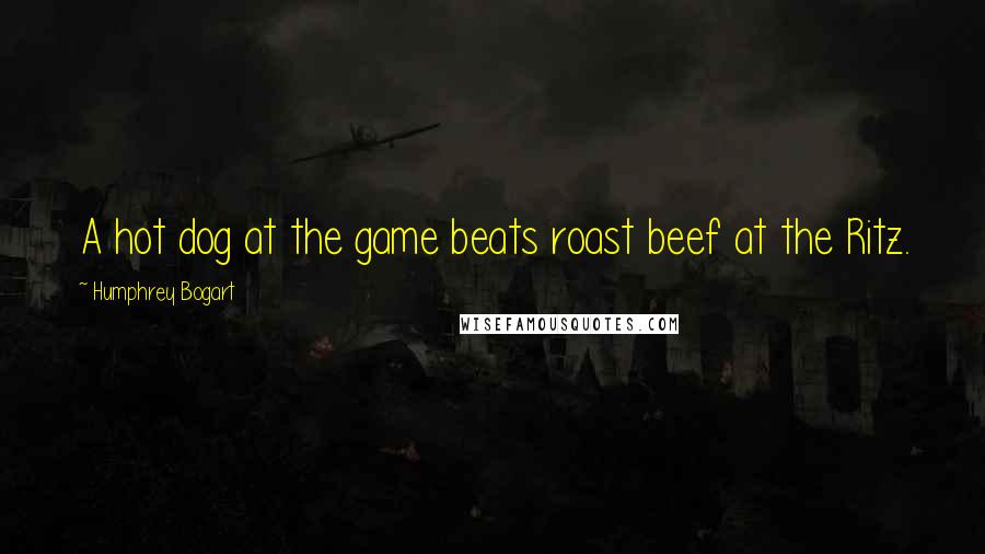 Humphrey Bogart Quotes: A hot dog at the game beats roast beef at the Ritz.