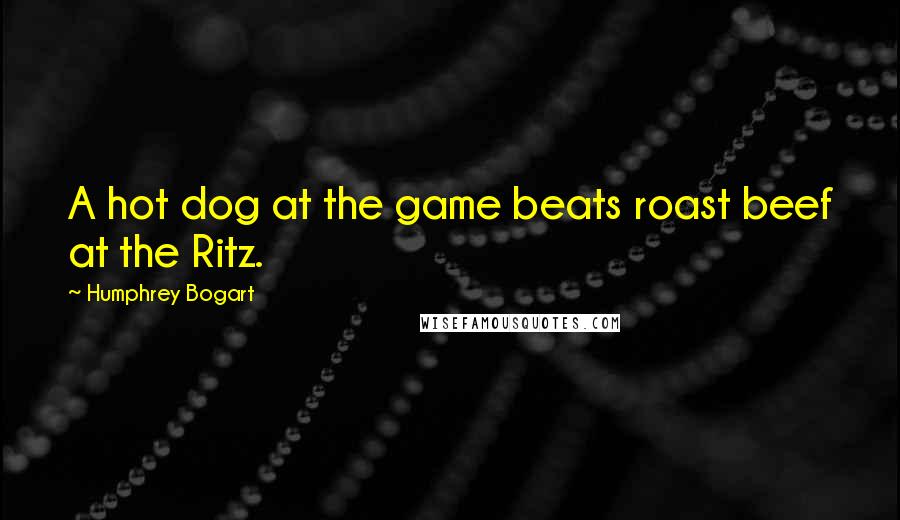 Humphrey Bogart Quotes: A hot dog at the game beats roast beef at the Ritz.