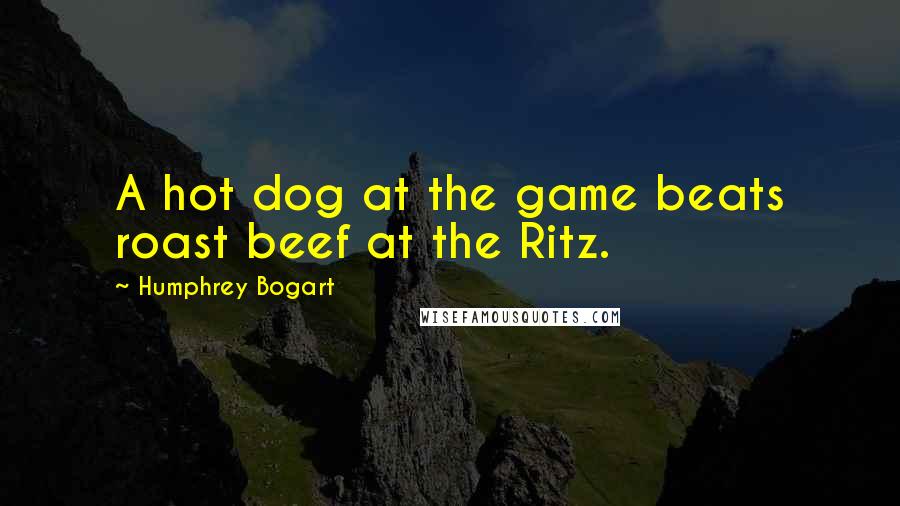 Humphrey Bogart Quotes: A hot dog at the game beats roast beef at the Ritz.
