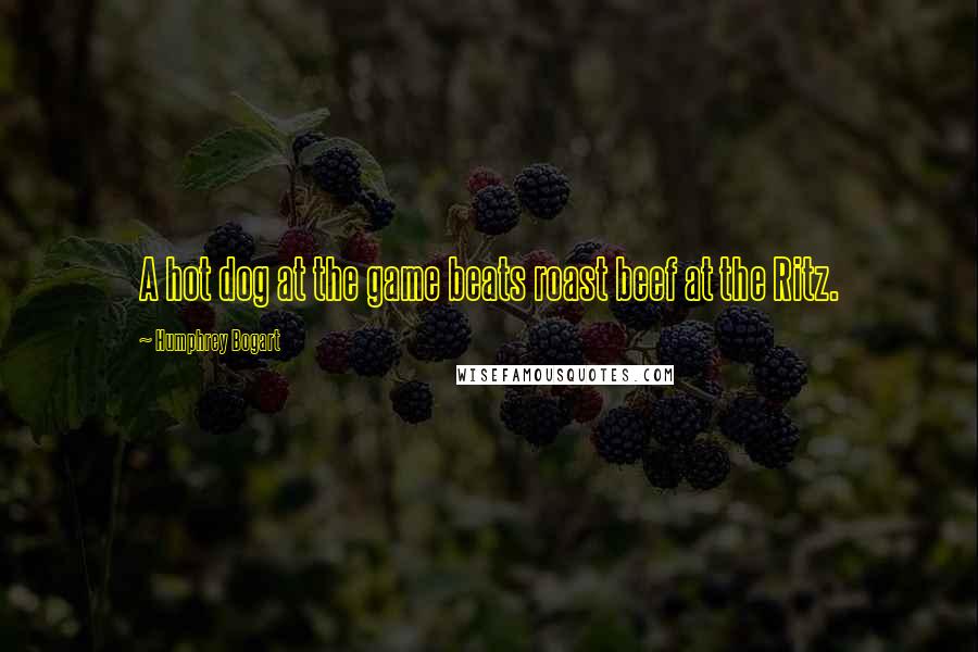 Humphrey Bogart Quotes: A hot dog at the game beats roast beef at the Ritz.