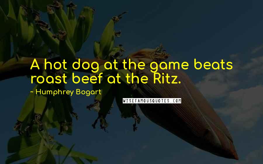 Humphrey Bogart Quotes: A hot dog at the game beats roast beef at the Ritz.