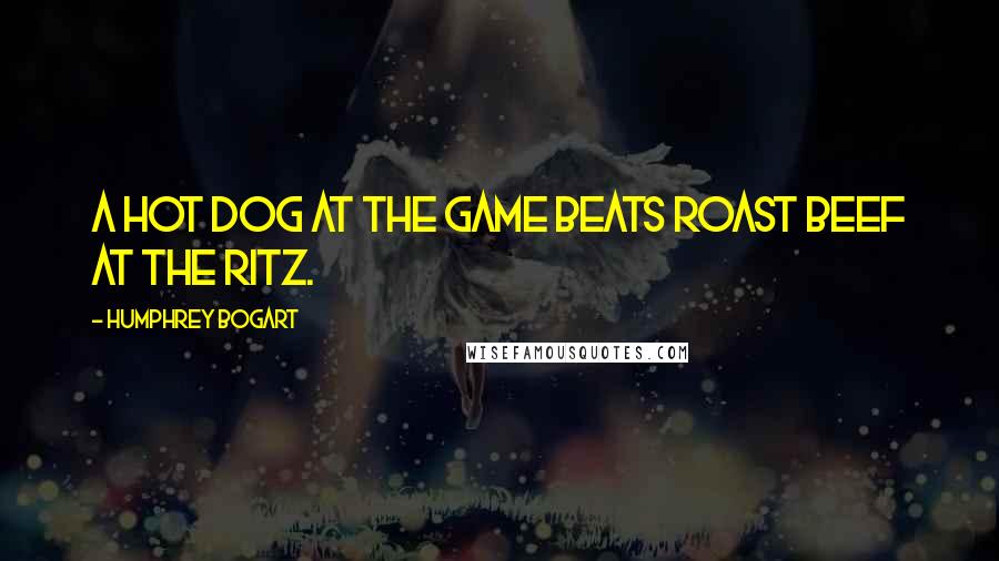 Humphrey Bogart Quotes: A hot dog at the game beats roast beef at the Ritz.