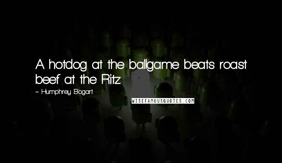 Humphrey Bogart Quotes: A hotdog at the ballgame beats roast beef at the Ritz