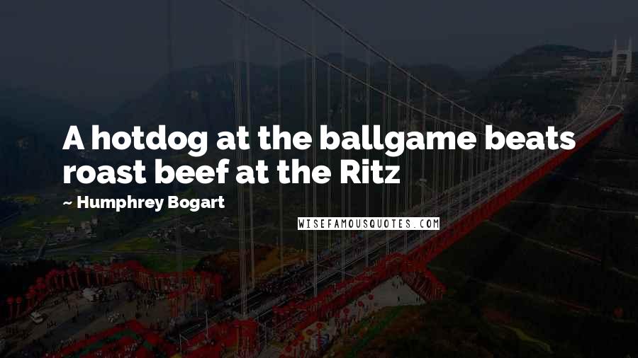 Humphrey Bogart Quotes: A hotdog at the ballgame beats roast beef at the Ritz