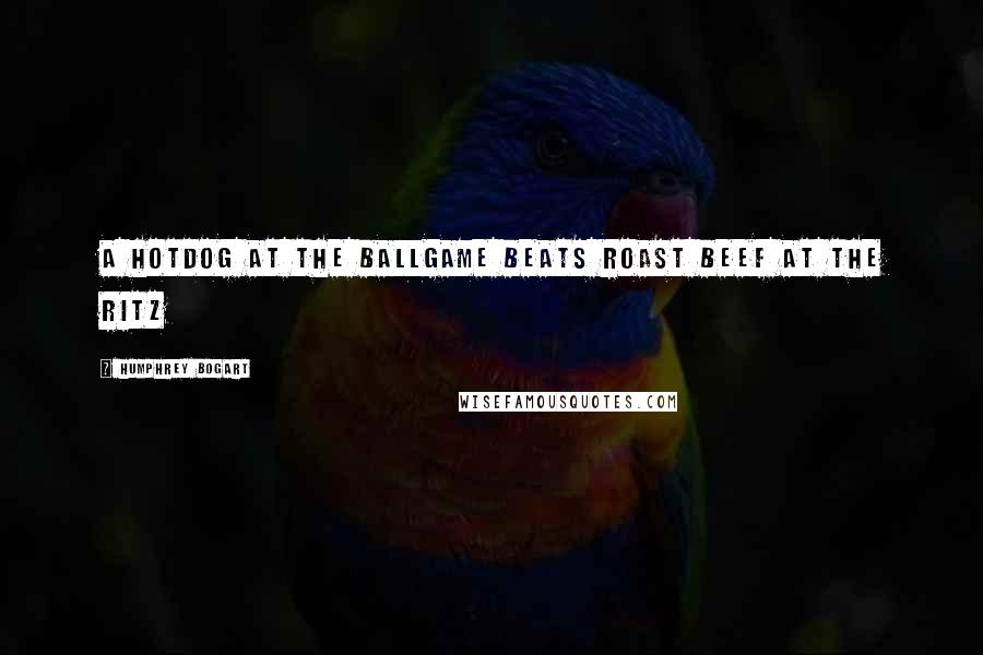Humphrey Bogart Quotes: A hotdog at the ballgame beats roast beef at the Ritz