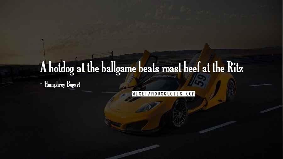 Humphrey Bogart Quotes: A hotdog at the ballgame beats roast beef at the Ritz