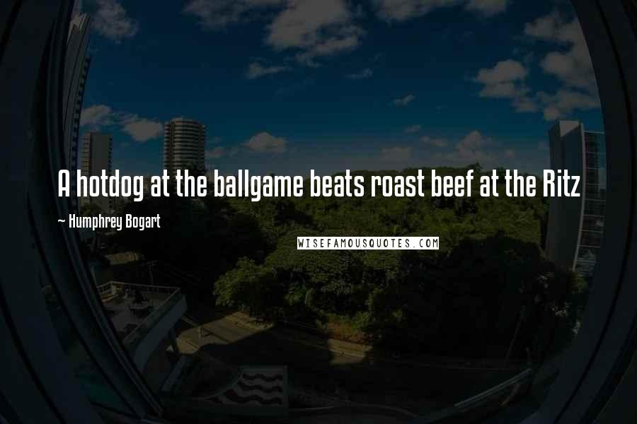 Humphrey Bogart Quotes: A hotdog at the ballgame beats roast beef at the Ritz