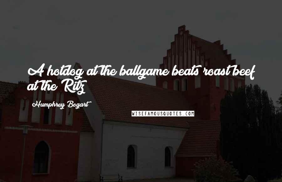 Humphrey Bogart Quotes: A hotdog at the ballgame beats roast beef at the Ritz