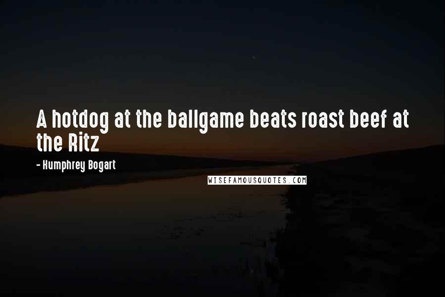 Humphrey Bogart Quotes: A hotdog at the ballgame beats roast beef at the Ritz