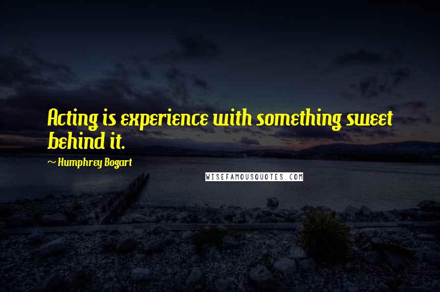 Humphrey Bogart Quotes: Acting is experience with something sweet behind it.