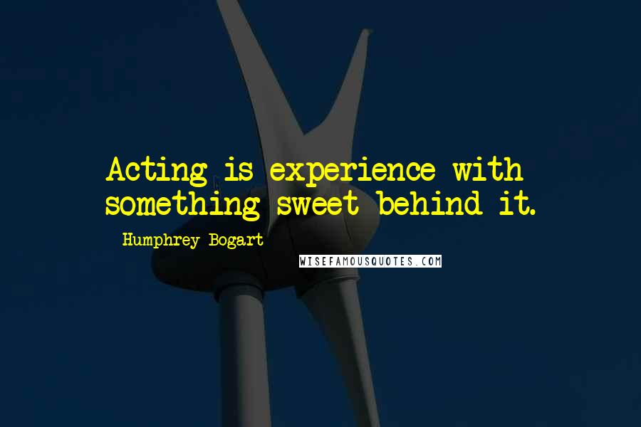 Humphrey Bogart Quotes: Acting is experience with something sweet behind it.