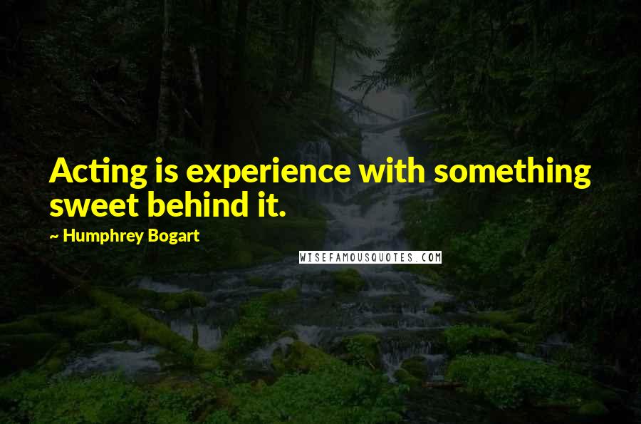 Humphrey Bogart Quotes: Acting is experience with something sweet behind it.