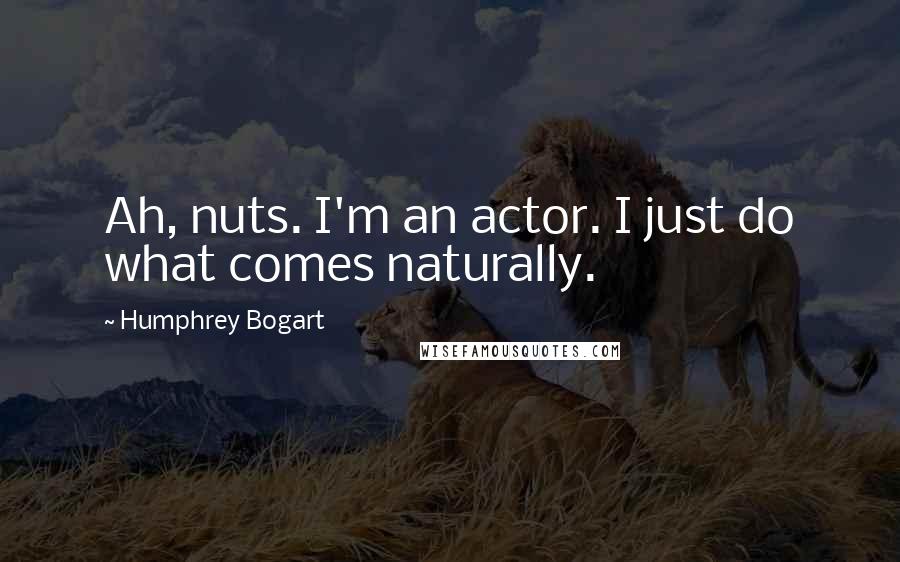 Humphrey Bogart Quotes: Ah, nuts. I'm an actor. I just do what comes naturally.
