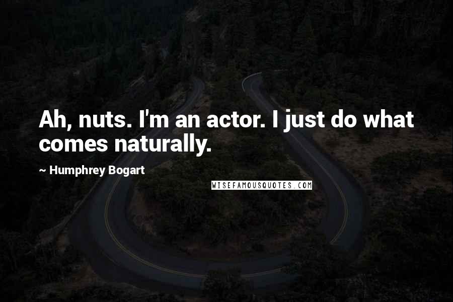 Humphrey Bogart Quotes: Ah, nuts. I'm an actor. I just do what comes naturally.