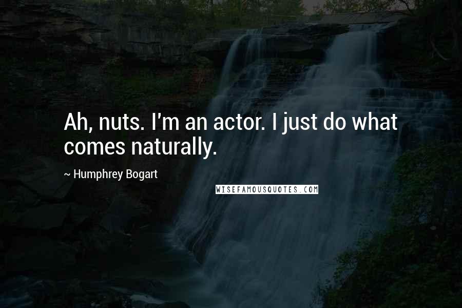 Humphrey Bogart Quotes: Ah, nuts. I'm an actor. I just do what comes naturally.