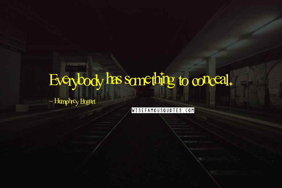 Humphrey Bogart Quotes: Everybody has something to conceal.