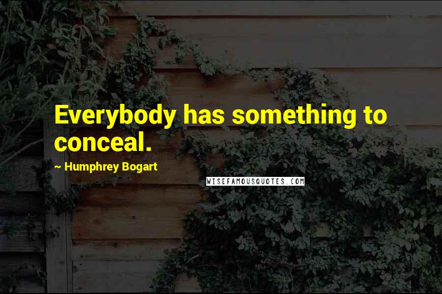 Humphrey Bogart Quotes: Everybody has something to conceal.