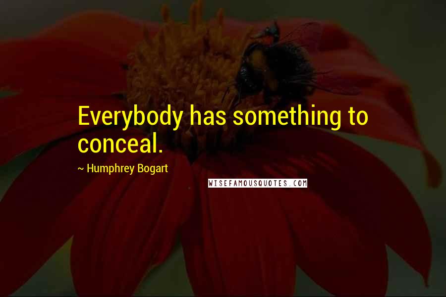 Humphrey Bogart Quotes: Everybody has something to conceal.