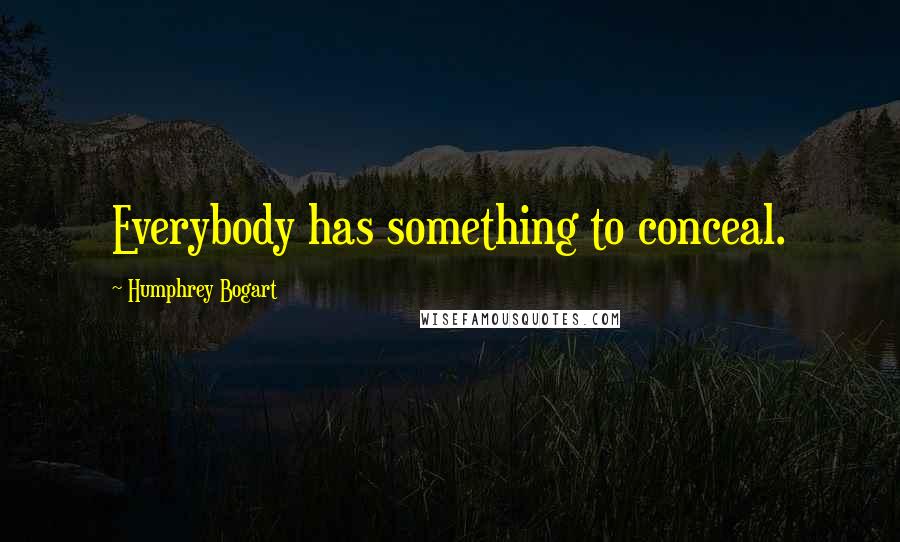 Humphrey Bogart Quotes: Everybody has something to conceal.