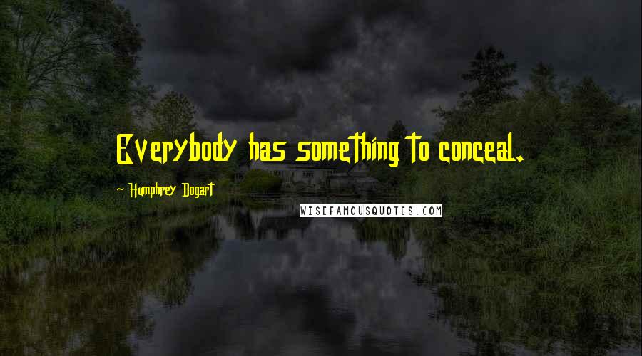 Humphrey Bogart Quotes: Everybody has something to conceal.