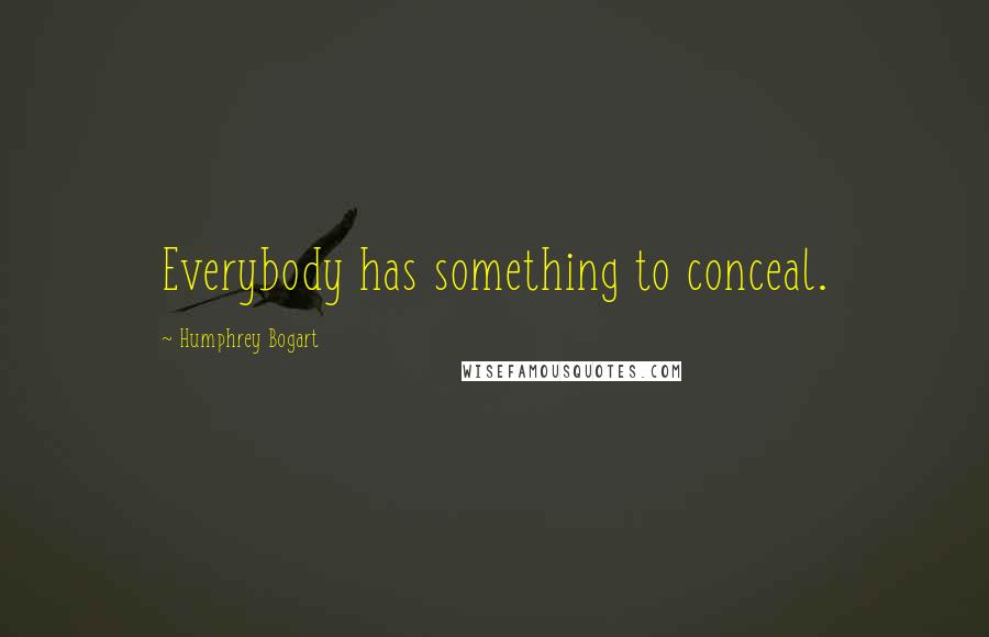 Humphrey Bogart Quotes: Everybody has something to conceal.