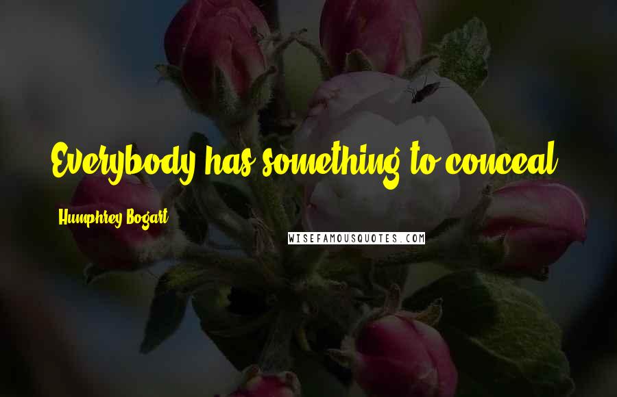 Humphrey Bogart Quotes: Everybody has something to conceal.