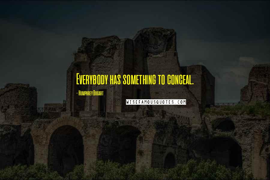 Humphrey Bogart Quotes: Everybody has something to conceal.