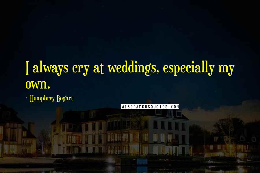 Humphrey Bogart Quotes: I always cry at weddings, especially my own.