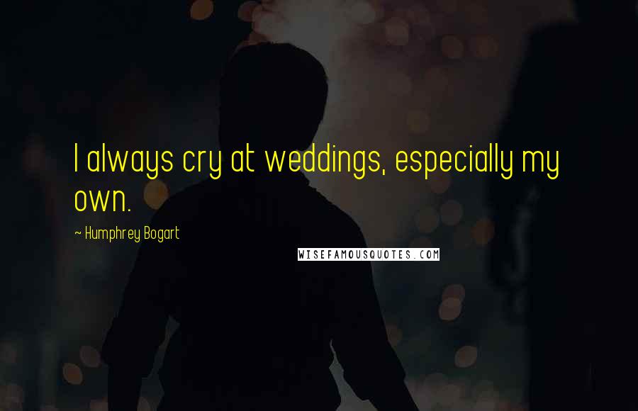 Humphrey Bogart Quotes: I always cry at weddings, especially my own.