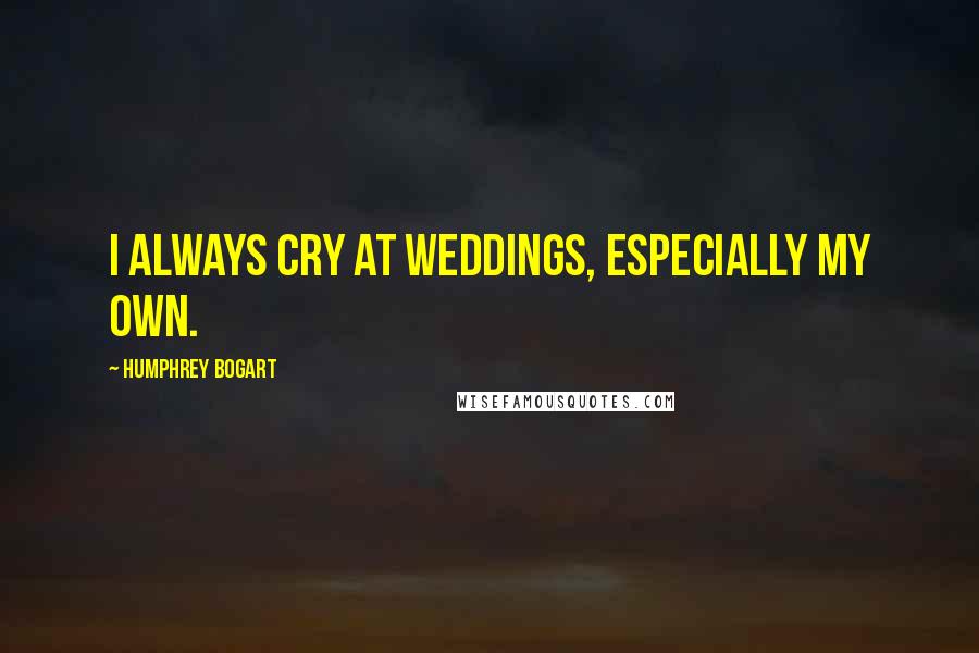 Humphrey Bogart Quotes: I always cry at weddings, especially my own.