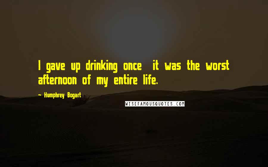 Humphrey Bogart Quotes: I gave up drinking once  it was the worst afternoon of my entire life.