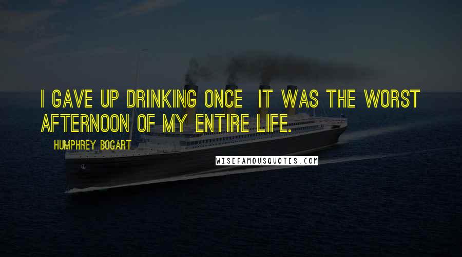 Humphrey Bogart Quotes: I gave up drinking once  it was the worst afternoon of my entire life.