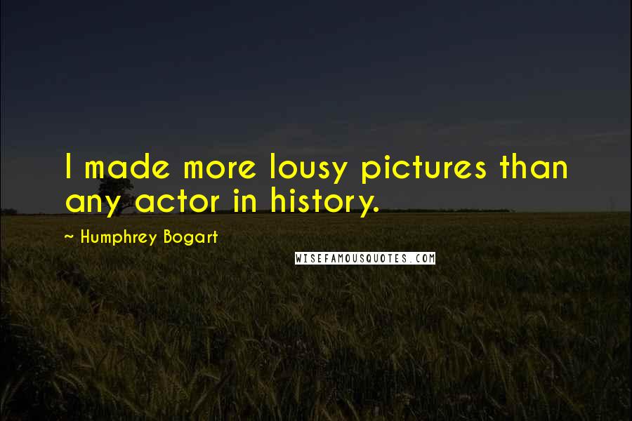 Humphrey Bogart Quotes: I made more lousy pictures than any actor in history.