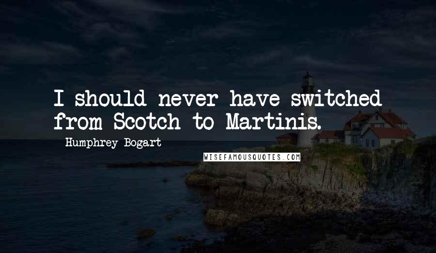 Humphrey Bogart Quotes: I should never have switched from Scotch to Martinis.