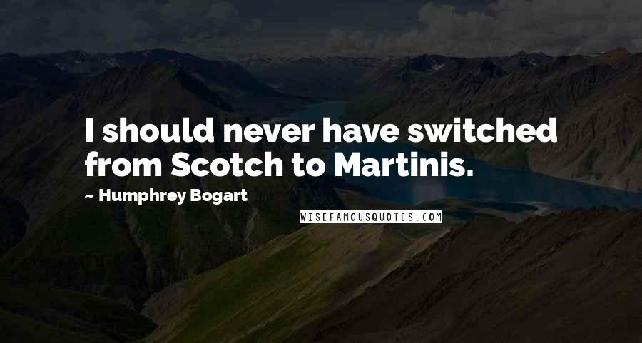Humphrey Bogart Quotes: I should never have switched from Scotch to Martinis.