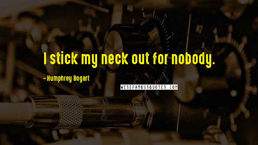 Humphrey Bogart Quotes: I stick my neck out for nobody.