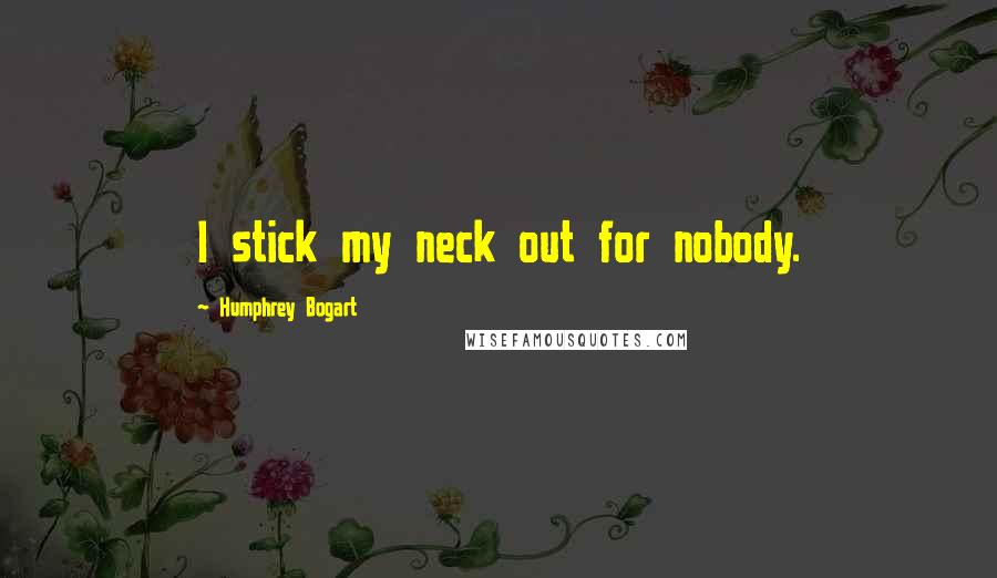 Humphrey Bogart Quotes: I stick my neck out for nobody.