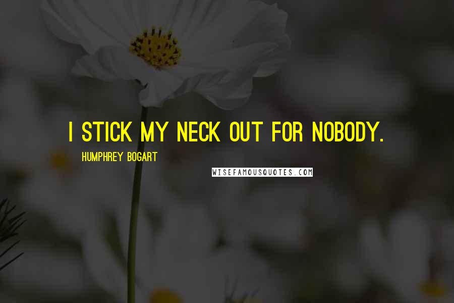 Humphrey Bogart Quotes: I stick my neck out for nobody.