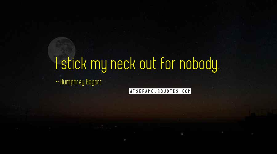 Humphrey Bogart Quotes: I stick my neck out for nobody.